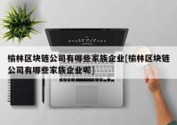 榆林区块链公司有哪些家族企业[榆林区块链公司有哪些家族企业呢]