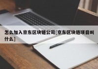 怎么加入京东区块链公司[京东区块链项目叫什么]