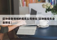 区块链各领域的龙头公司排名[区块链龙头企业排名]