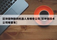 区块链物联网机器人有哪些公司[区块链技术公司哪里有]