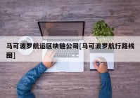 马可波罗航运区块链公司[马可波罗航行路线图]