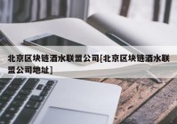 北京区块链酒水联盟公司[北京区块链酒水联盟公司地址]