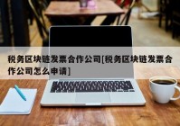 税务区块链发票合作公司[税务区块链发票合作公司怎么申请]