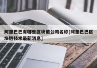 阿里巴巴有哪些区块链公司名称[阿里巴巴区块链技术最新消息]