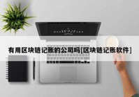 有用区块链记账的公司吗[区块链记账软件]