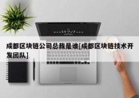 成都区块链公司总裁是谁[成都区块链技术开发团队]