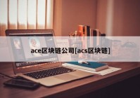 ace区块链公司[acs区块链]