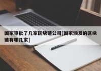 国家审批了几家区块链公司[国家颁发的区块链有哪几家]