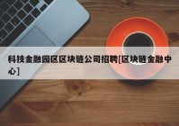 科技金融园区区块链公司招聘[区块链金融中心]