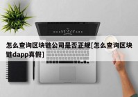 怎么查询区块链公司是否正规[怎么查询区块链dapp真假]