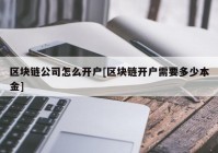 区块链公司怎么开户[区块链开户需要多少本金]