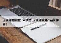 区块链的应用公司类型[区块链应用产品有哪些]