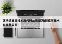 区块链底层技术源代码公司[区块链底层技术有哪些公司]