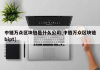 中链万众区块链是什么公司[中链万众区块链bipt]