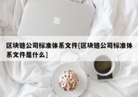 区块链公司标准体系文件[区块链公司标准体系文件是什么]