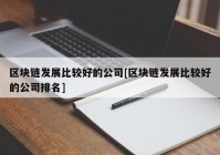 区块链发展比较好的公司[区块链发展比较好的公司排名]