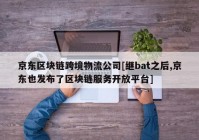 京东区块链跨境物流公司[继bat之后,京东也发布了区块链服务开放平台]