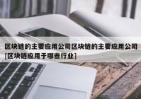 区块链的主要应用公司区块链的主要应用公司[区块链应用于哪些行业]