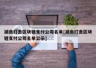 湖南打击区块链支付公司名单[湖南打击区块链支付公司名单公示]