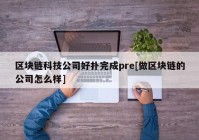 区块链科技公司好扑完成pre[做区块链的公司怎么样]