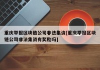 重庆举报区块链公司非法集资[重庆举报区块链公司非法集资有奖励吗]