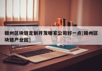 赣州区块链定制开发哪家公司好一点[赣州区块链产业园]