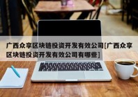 广西众享区块链投资开发有效公司[广西众享区块链投资开发有效公司有哪些]