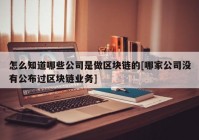 怎么知道哪些公司是做区块链的[哪家公司没有公布过区块链业务]