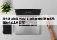 具有区块链生产能力的公司有哪些[拥有区块链技术的上市公司]